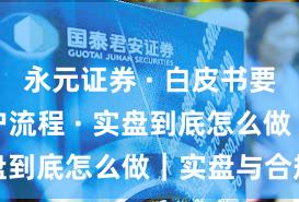 永元证券 · 白皮书要点 · 开户流程 · 实盘到底怎么做｜实盘与合规版