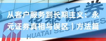 从客户服务到长期主义：永元证券真相与误区｜方法篇