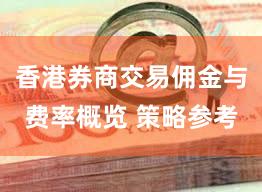 香港券商交易佣金与费率概览 策略参考
