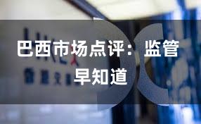 巴西市场点评：监管 早知道