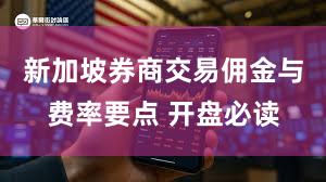 新加坡券商交易佣金与费率要点 开盘必读