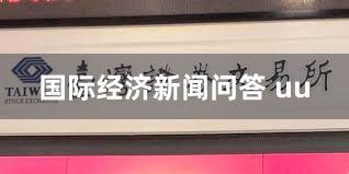 国际经济新闻问答 uu