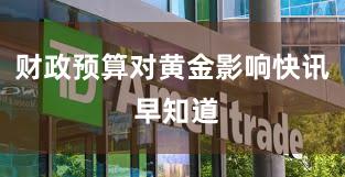 财政预算对黄金影响快讯 早知道
