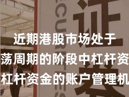 近期港股市场处于宽幅震荡周期的阶段中杠杆资金的账户管理机会与