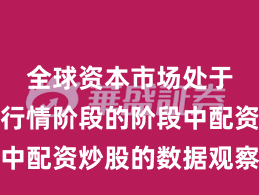 全球资本市场处于结构性行情阶段的阶段中配资炒股的数据观察实战