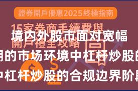 境内外股市面对宽幅震荡周期的市场环境中杠杆炒股的合规边界阶段