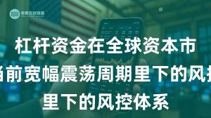 杠杆资金在全球资本市场在当前宽幅震荡周期里下的风控体系