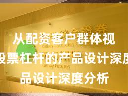 从配资客户群体视角看股票杠杆的产品设计深度分析
