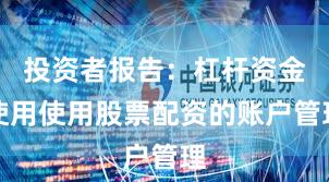 投资者报告：杠杆资金使用使用股票配资的账户管理