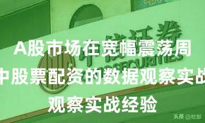 A股市场在宽幅震荡周期中中股票配资的数据观察实战经验