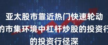 亚太股市靠近热门快速轮动本事的市集环境中杠杆炒股的投资行径深