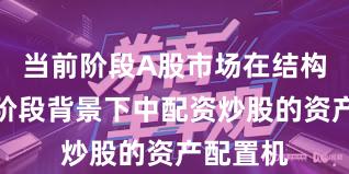 当前阶段A股市场在结构性行情阶段背景下中配资炒股的资产配置机