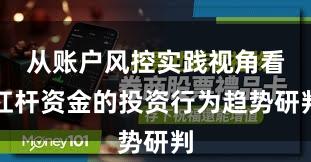 从账户风控实践视角看杠杆资金的投资行为趋势研判
