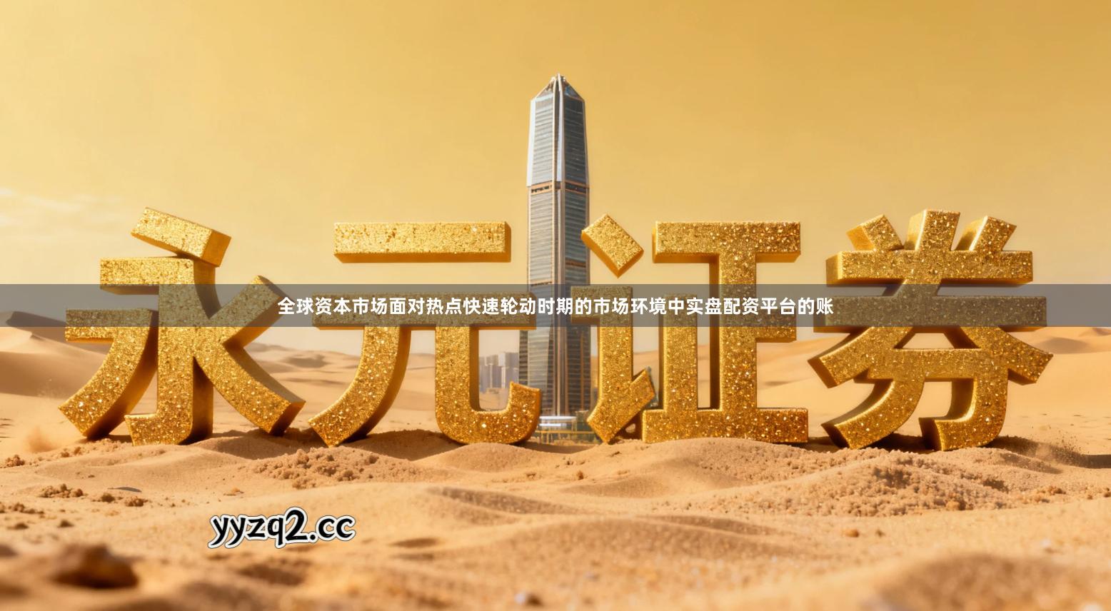 全球资本市场面对热点快速轮动时期的市场环境中实盘配资平台的账