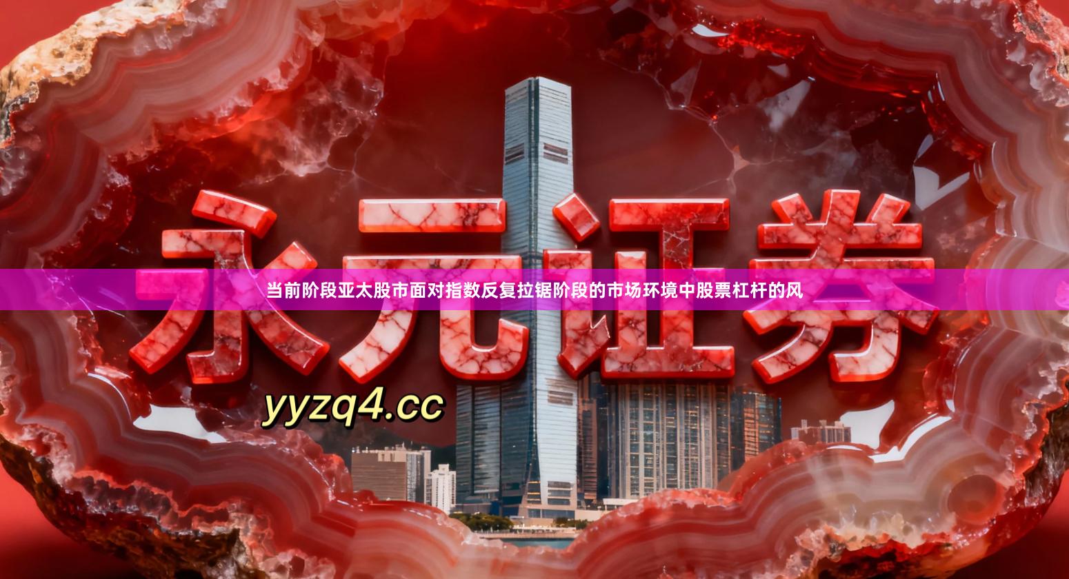 当前阶段亚太股市面对指数反复拉锯阶段的市场环境中股票杠杆的风