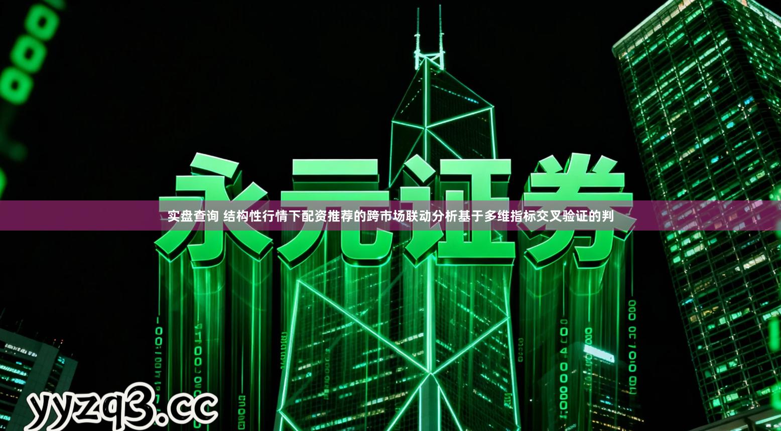 实盘查询 结构性行情下配资推荐的跨市场联动分析基于多维指标交叉验证的判