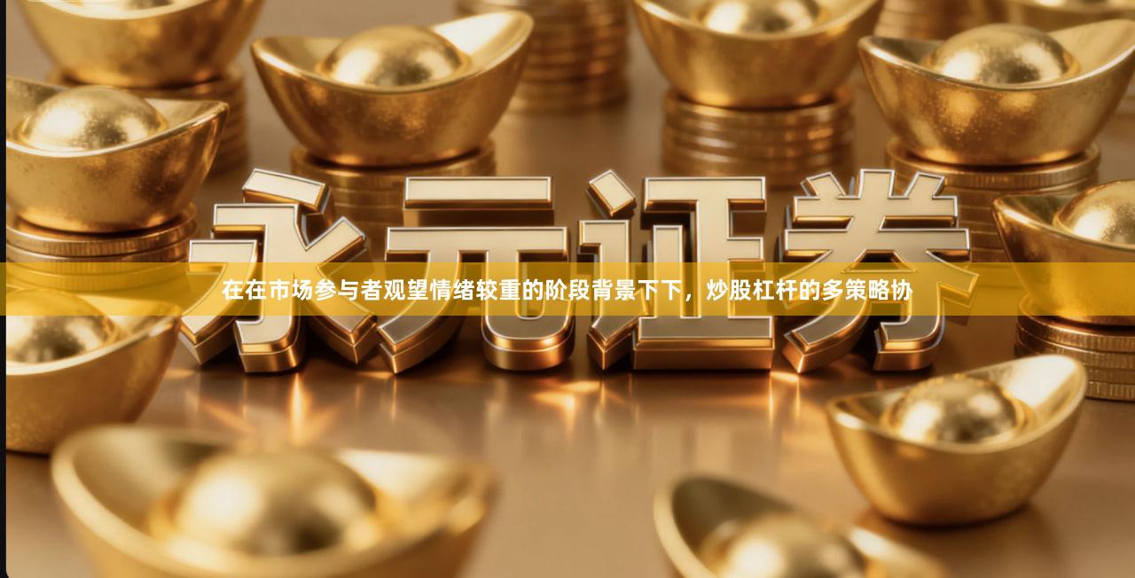 在在市场参与者观望情绪较重的阶段背景下下，炒股杠杆的多策略协