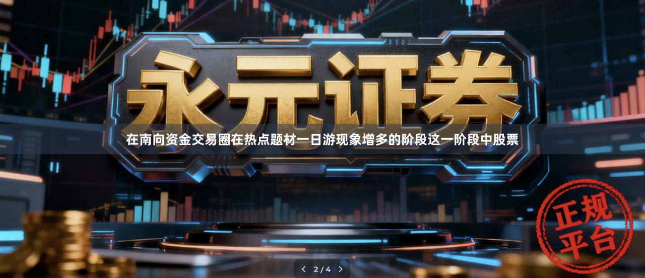 在南向资金交易圈在热点题材一日游现象增多的阶段这一阶段中股票