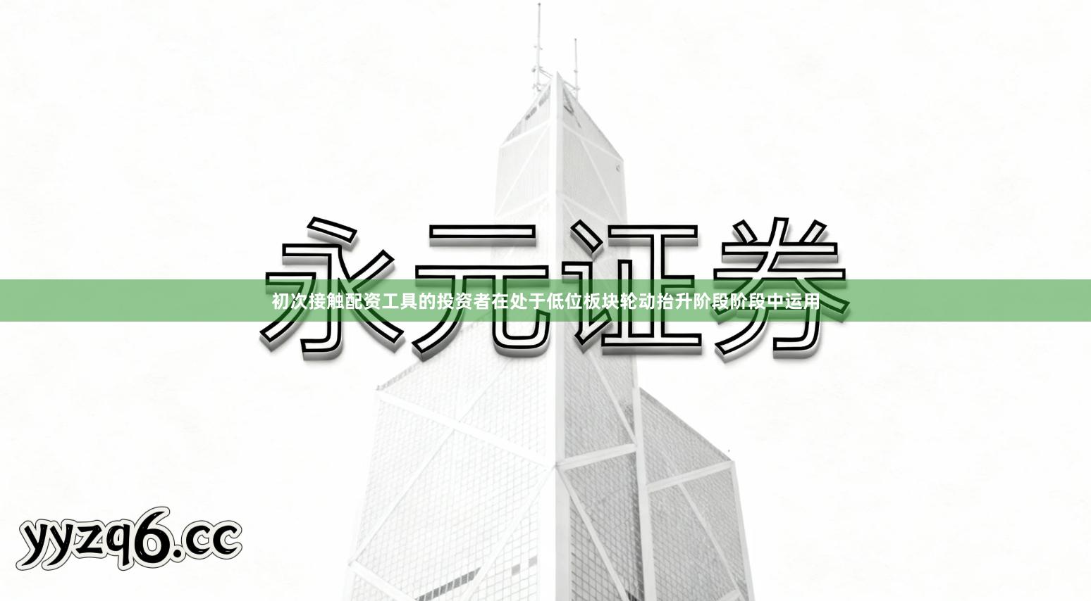 初次接触配资工具的投资者在处于低位板块轮动抬升阶段阶段中运用