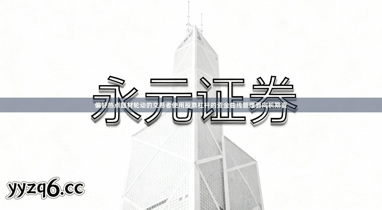 偏好热点题材轮动的交易者使用股票杠杆的资金曲线管理面向长期资