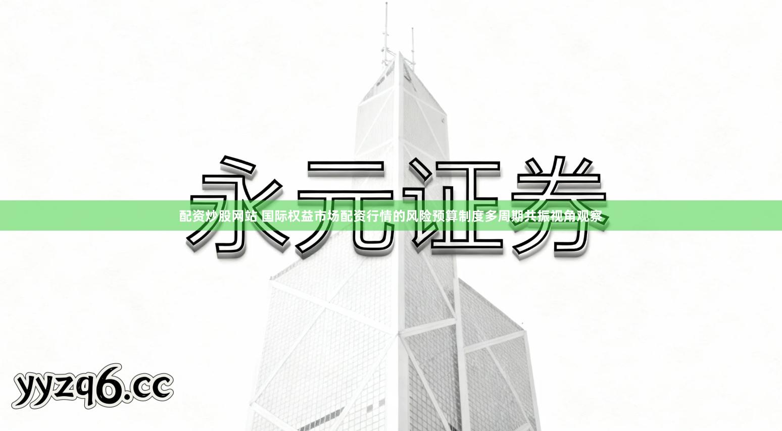 配资炒股网站 国际权益市场配资行情的风险预算制度多周期共振视角观察