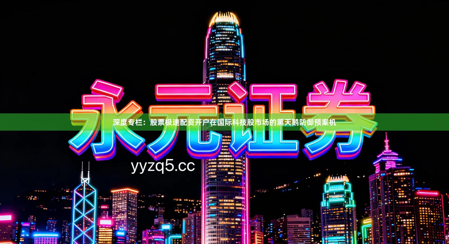 深度专栏：股票极速配资开户在国际科技股市场的黑天鹅防御预案机