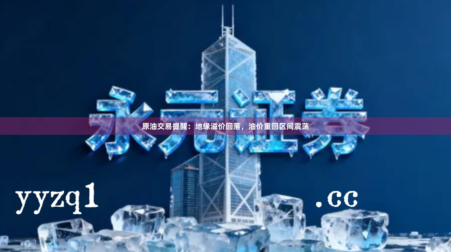 原油交易提醒：地缘溢价回落，油价重回区间震荡